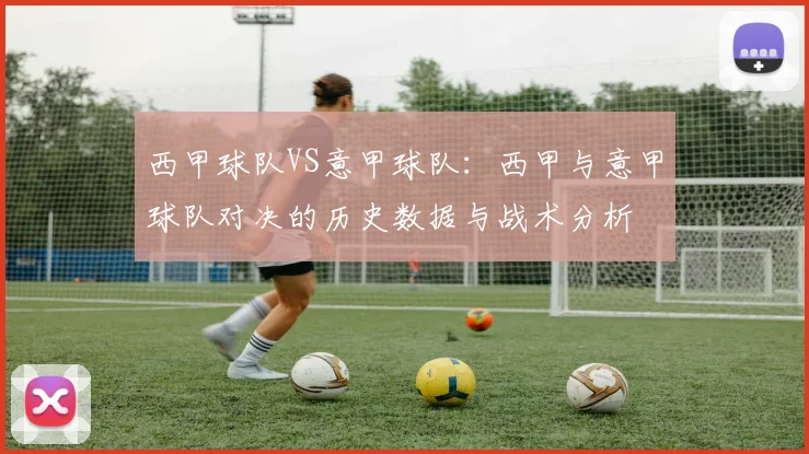 西甲球队VS意甲球队：西甲与意甲球队对决的历史数据与战术分析