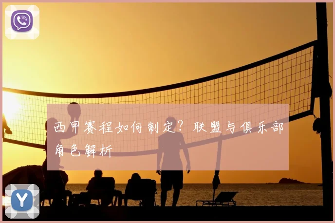 西甲赛程如何制定?联盟与俱乐部角色解析