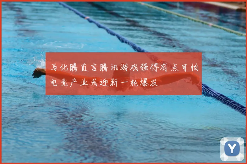 马化腾直言腾讯游戏强得有点可怕电竞产业或迎新一轮爆发