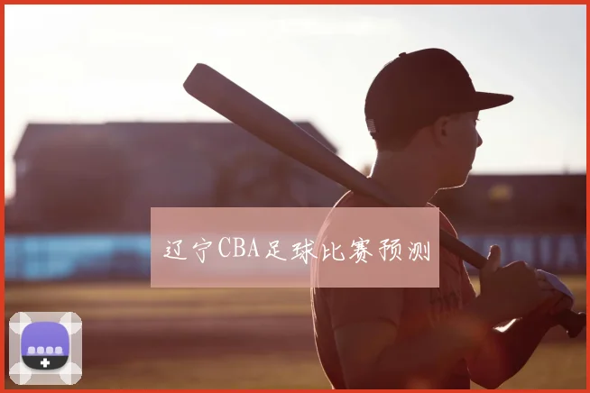 辽宁CBA足球比赛预测