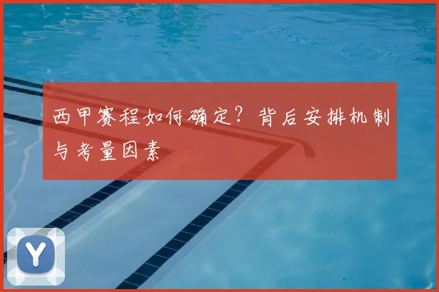 西甲赛程如何确定？背后安排机制与考量因素