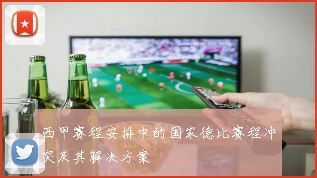 西甲赛程安排中的国家德比赛程冲突及其解决方案